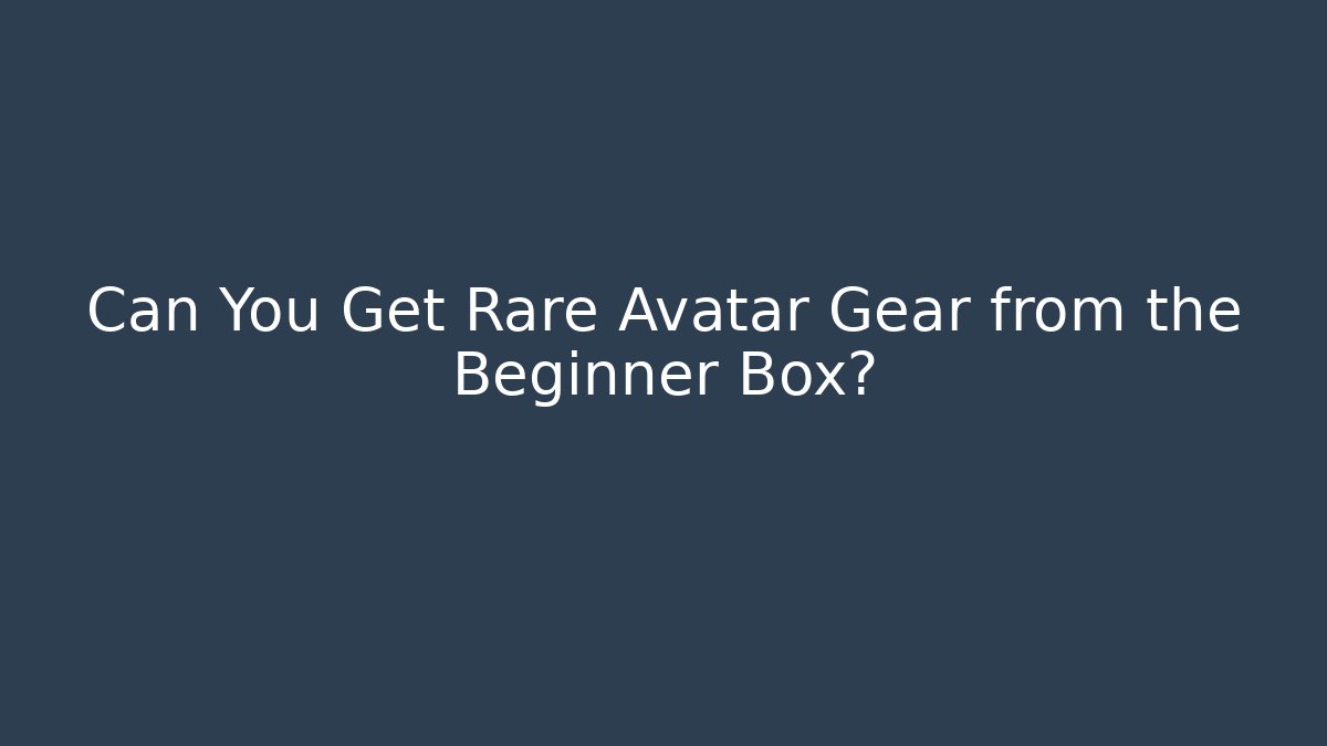 Can You Get Rare Avatar Gear from the Beginner Box?