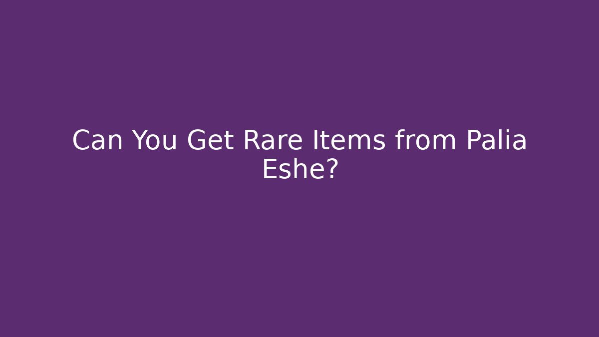 Can You Get Rare Items from Palia Eshe?