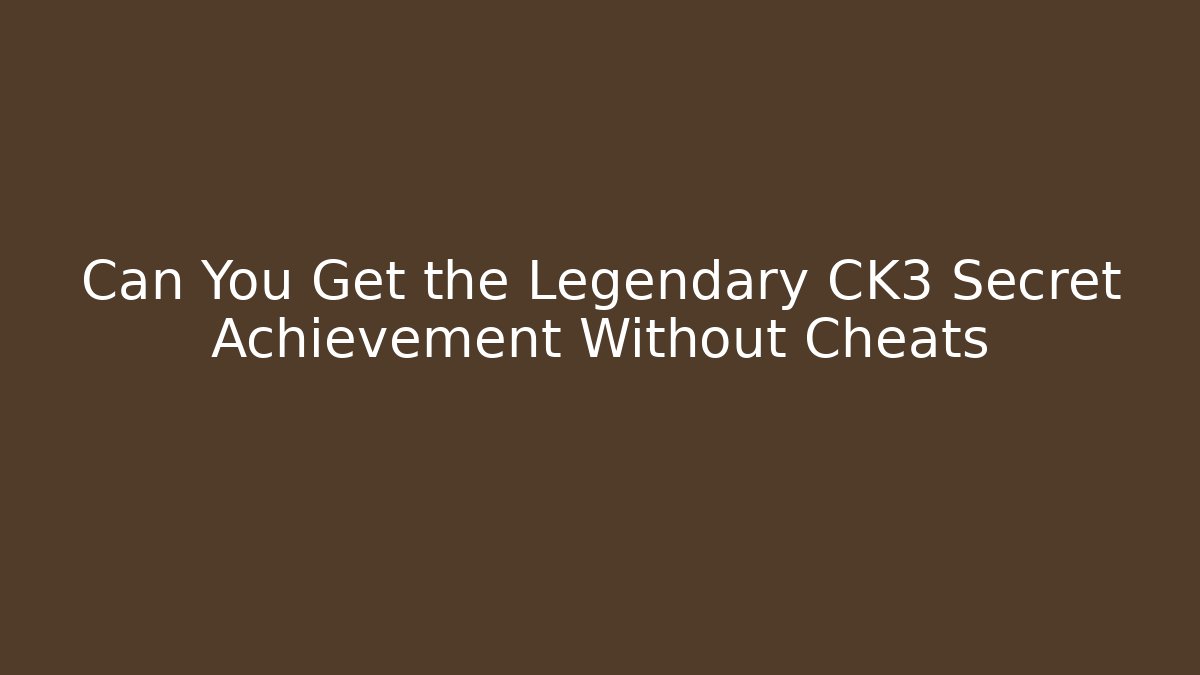 Can You Get the Legendary CK3 Secret Achievement Without Cheats