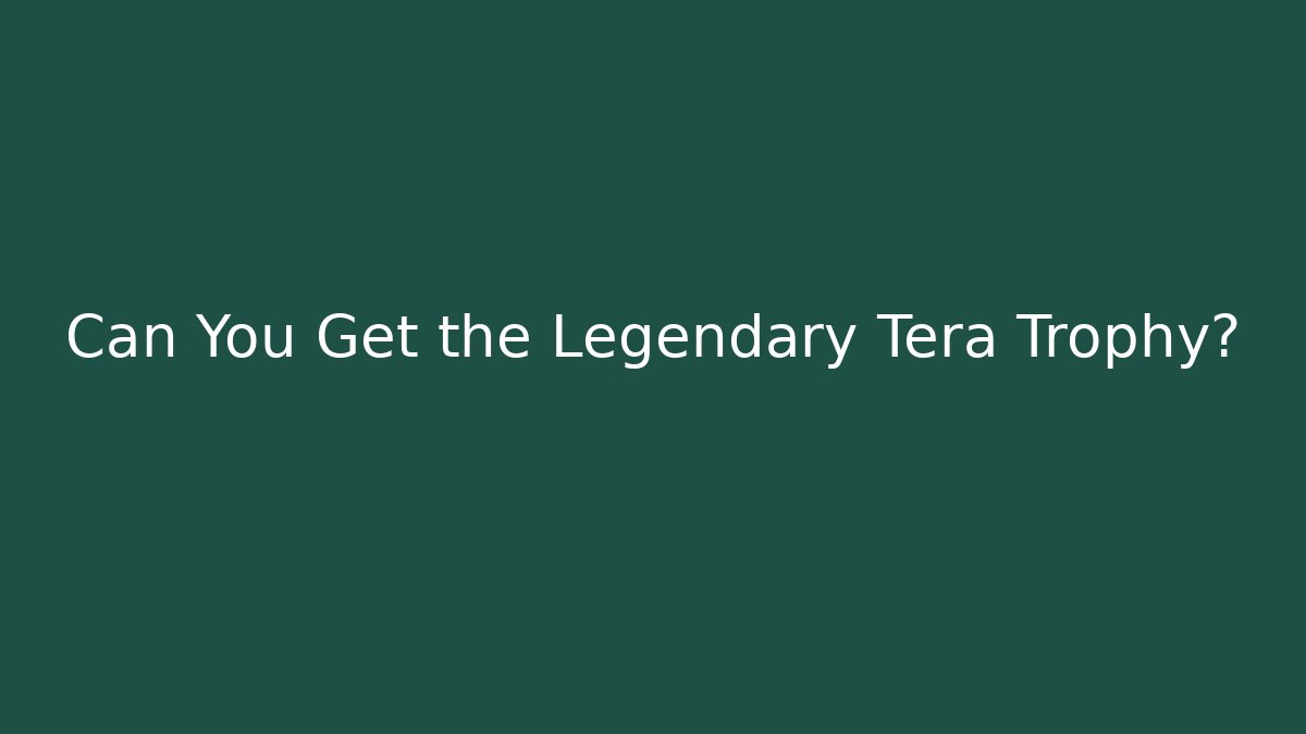 Can You Get the Legendary Tera Trophy?