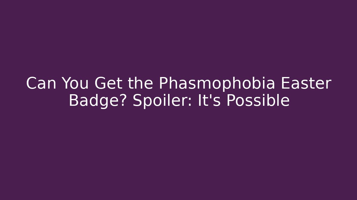 Can You Get the Phasmophobia Easter Badge? Spoiler: It’s Possible