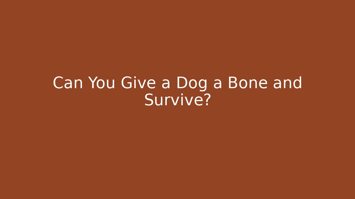 Can You Give a Dog a Bone and Survive?
