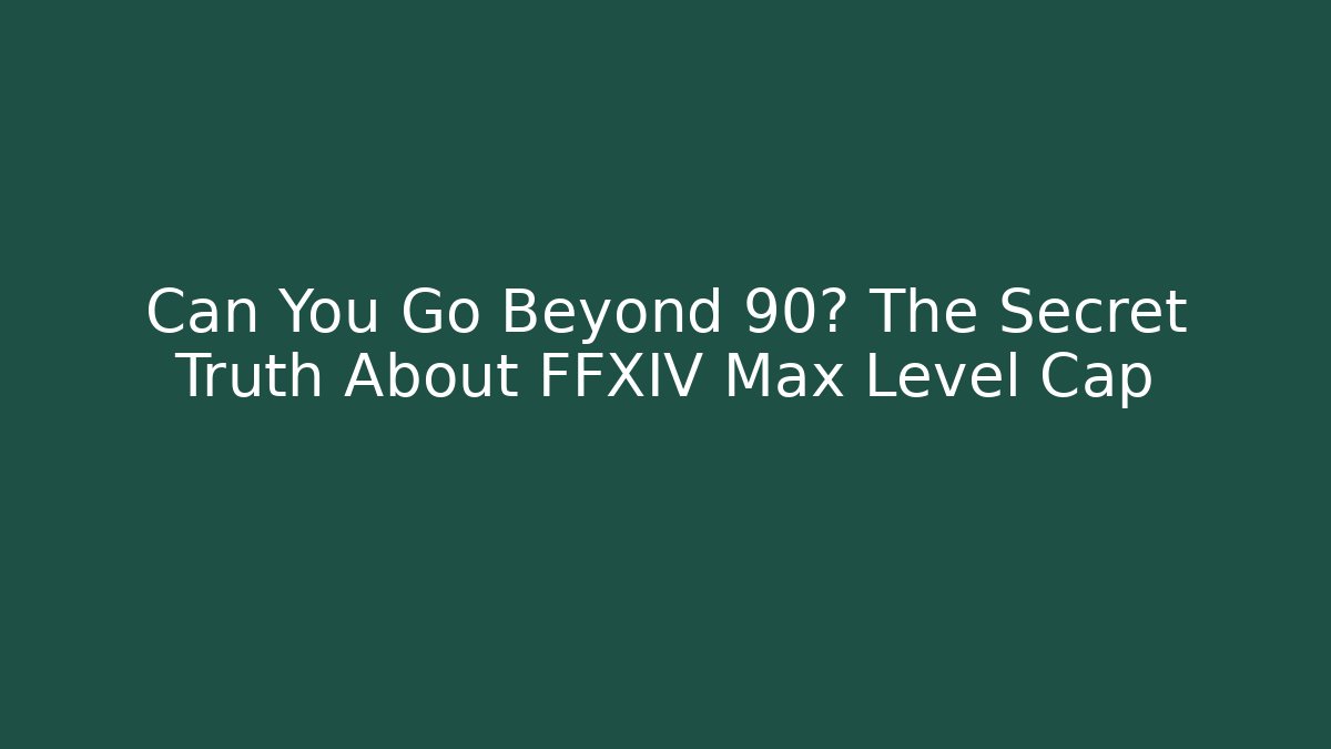 Can You Go Beyond 90? The Secret Truth About FFXIV Max Level Cap