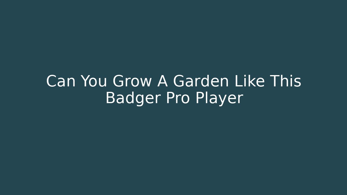 Can You Grow A Garden Like This Badger Pro Player - Método de Aprovação
