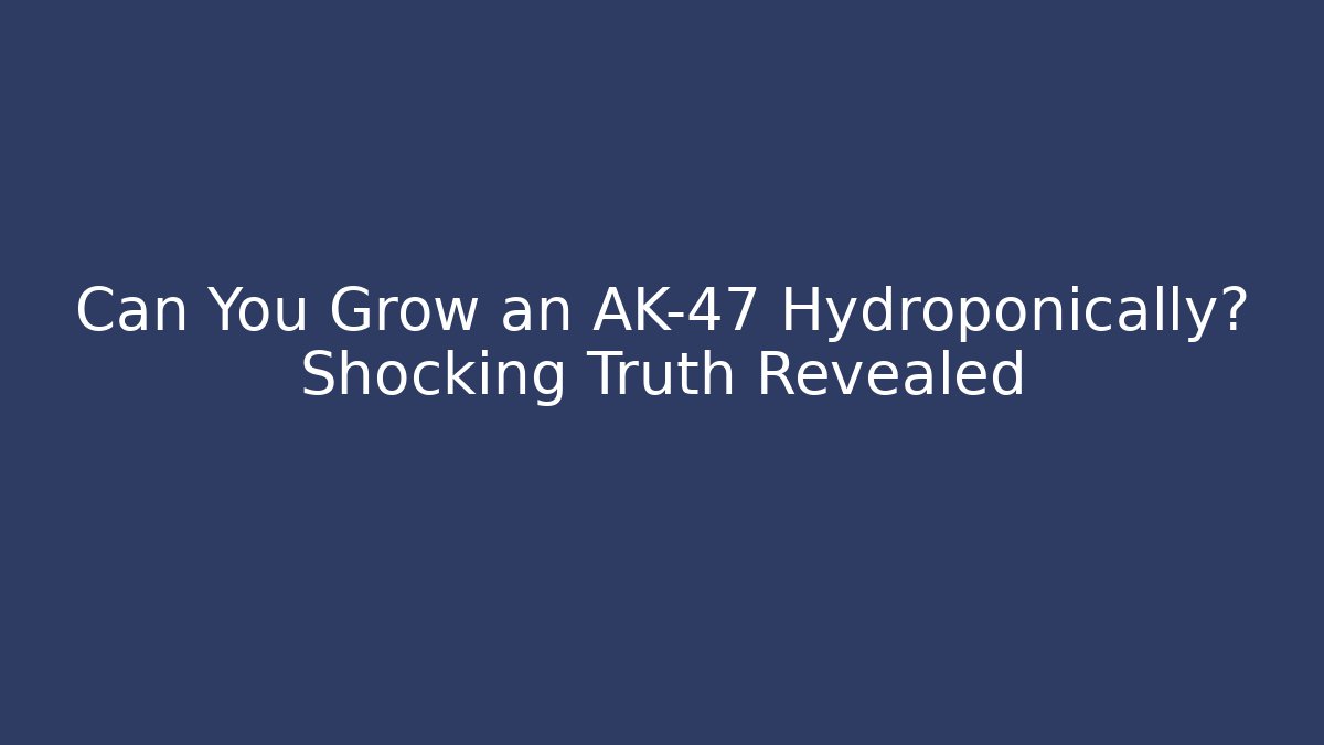 Can You Grow an AK-47 Hydroponically? Shocking Truth Revealed