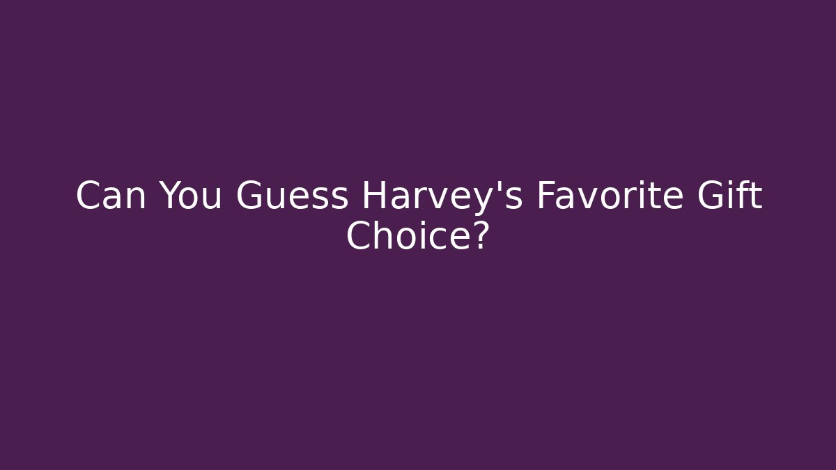 Can You Guess Harvey's Favorite Gift Choice?