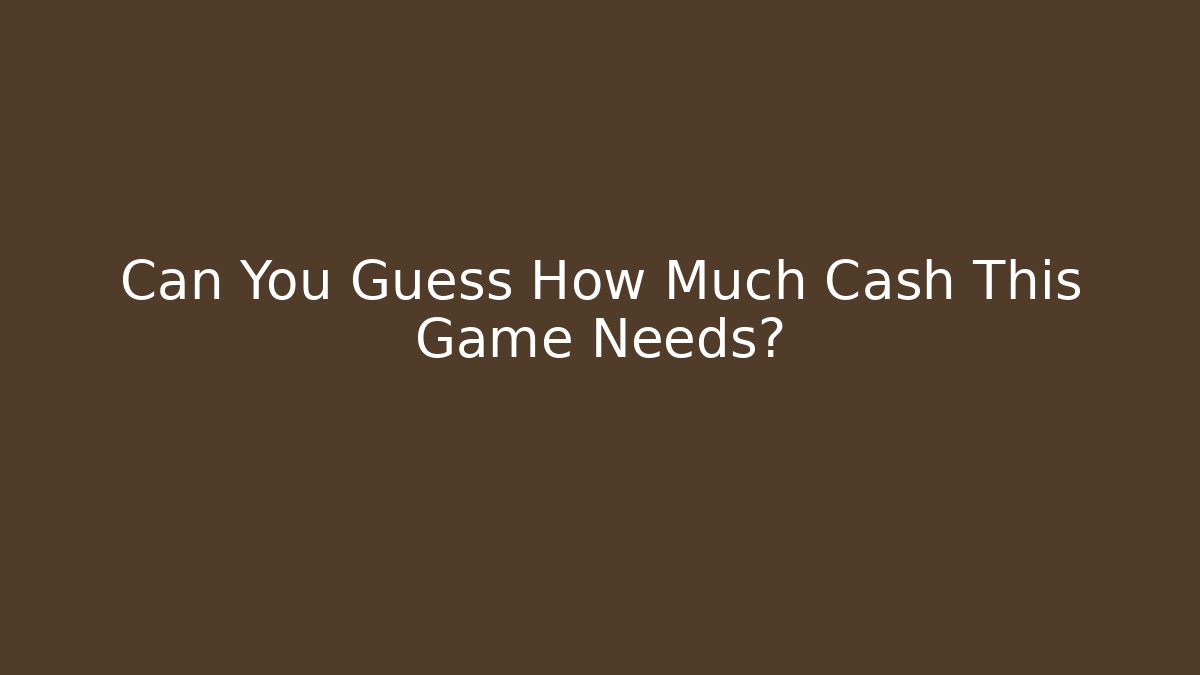 Can You Guess How Much Cash This Game Needs?