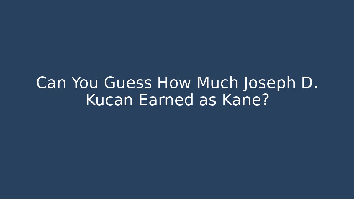 Can You Guess How Much Joseph D. Kucan Earned as Kane?