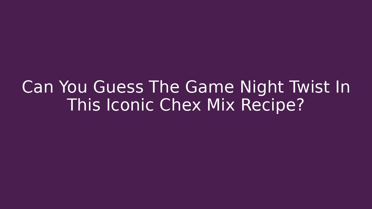 Can You Guess The Game Night Twist In This Iconic Chex Mix Recipe?