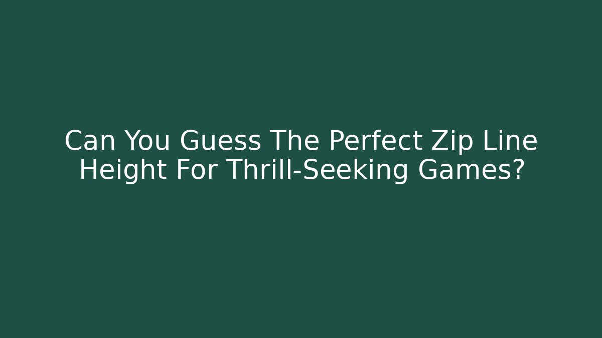 Can You Guess The Perfect Zip Line Height For Thrill-Seeking Games?