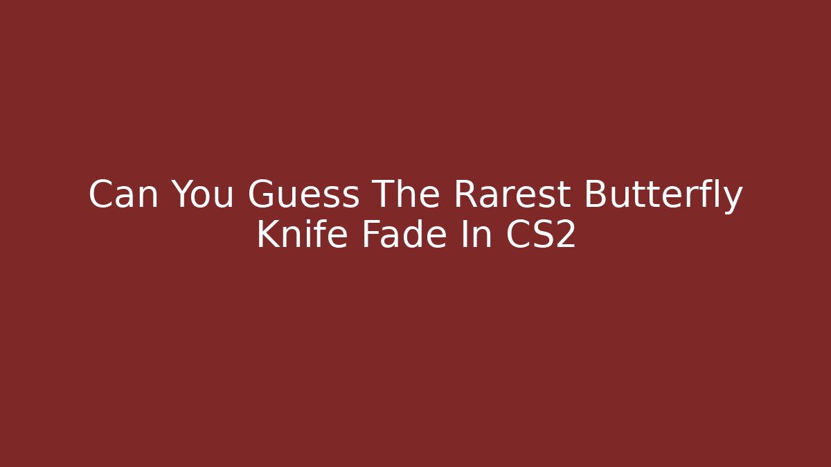 Can You Guess The Rarest Butterfly Knife Fade In CS2