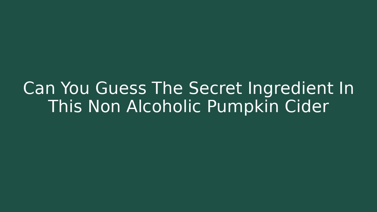 Can You Guess The Secret Ingredient In This Non Alcoholic Pumpkin Cider