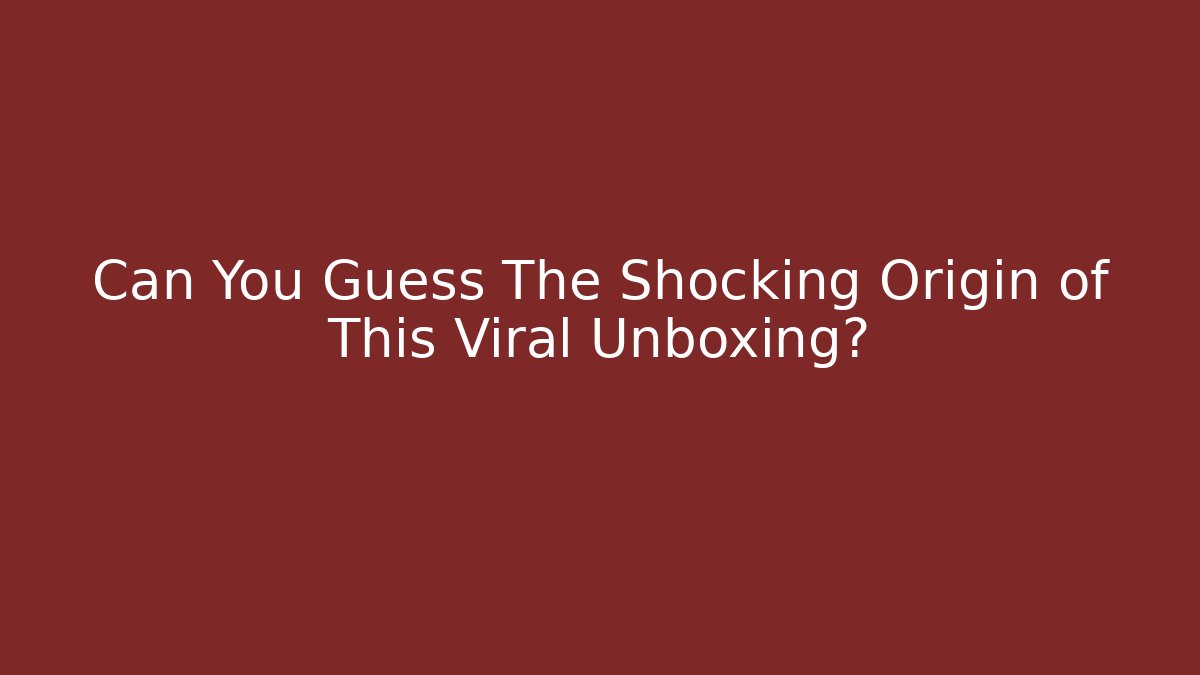 Can You Guess The Shocking Origin of This Viral Unboxing?