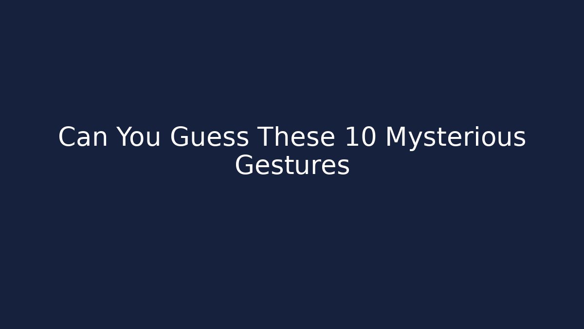 Can You Guess These 10 Mysterious Gestures