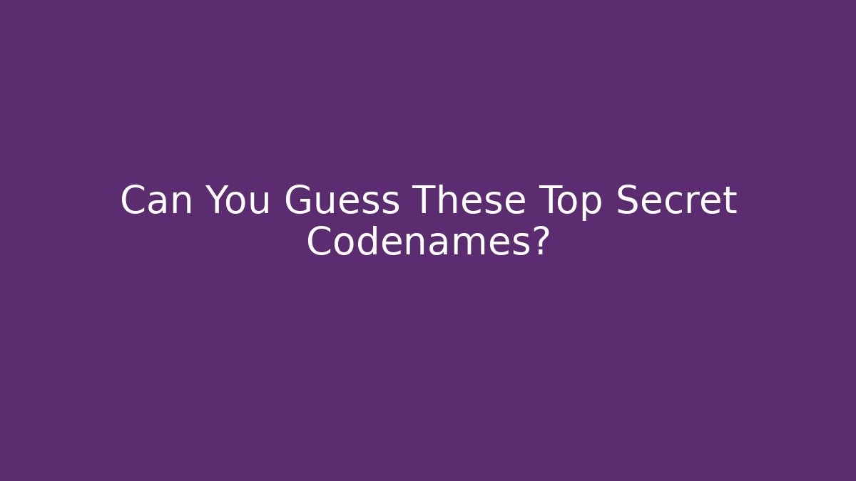 Can You Guess These Top Secret Codenames?