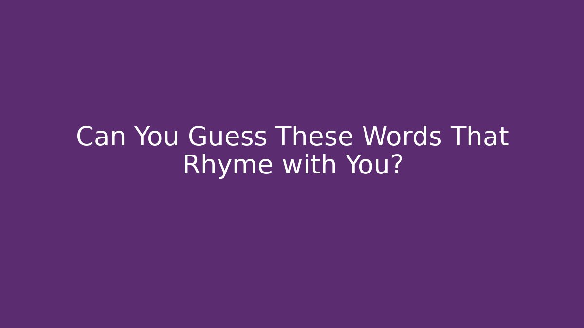 Can You Guess These Words That Rhyme with You?
