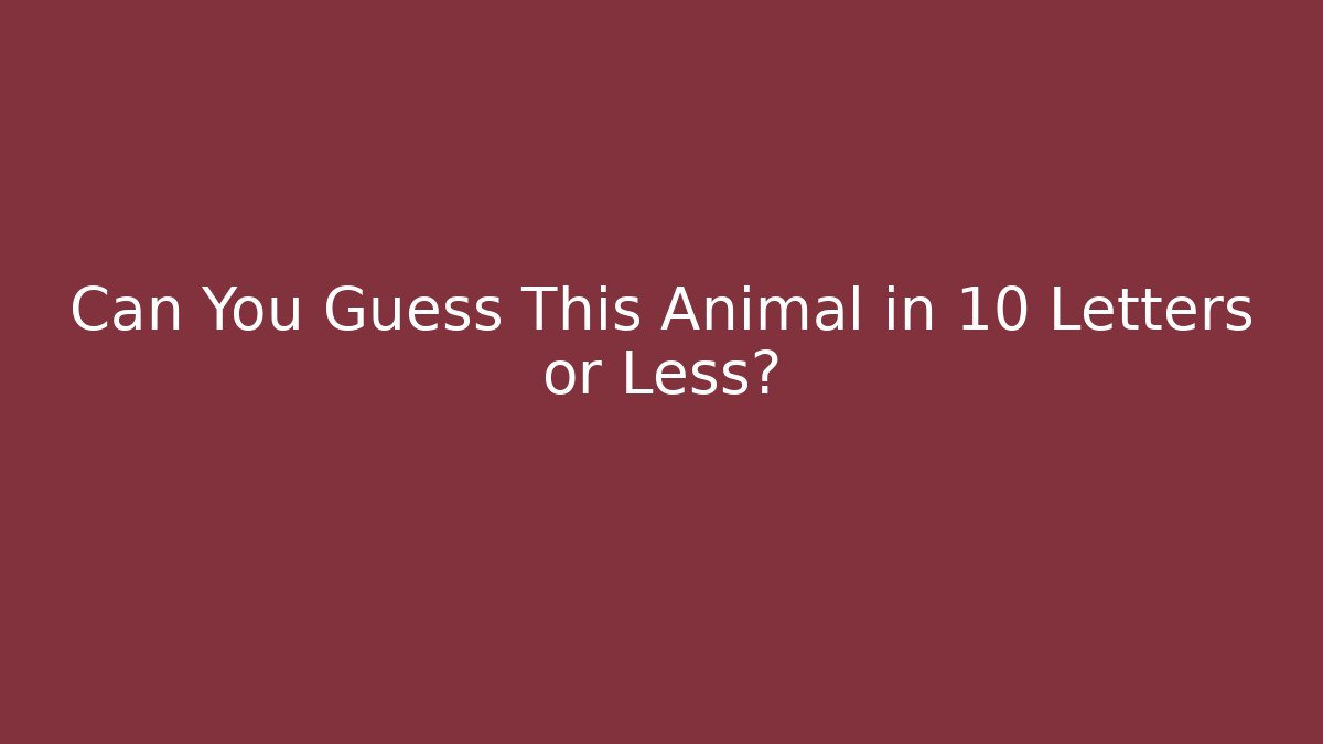 Can You Guess This Animal in 10 Letters or Less?