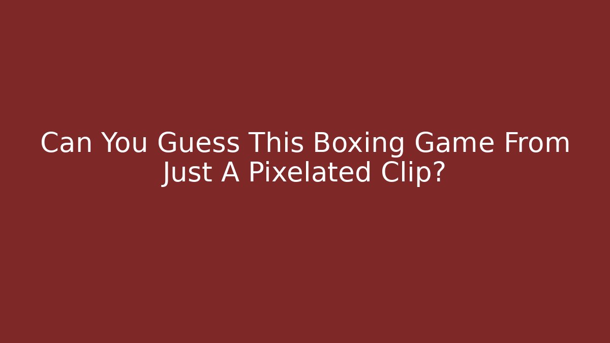 Can You Guess This Boxing Game From Just A Pixelated Clip?