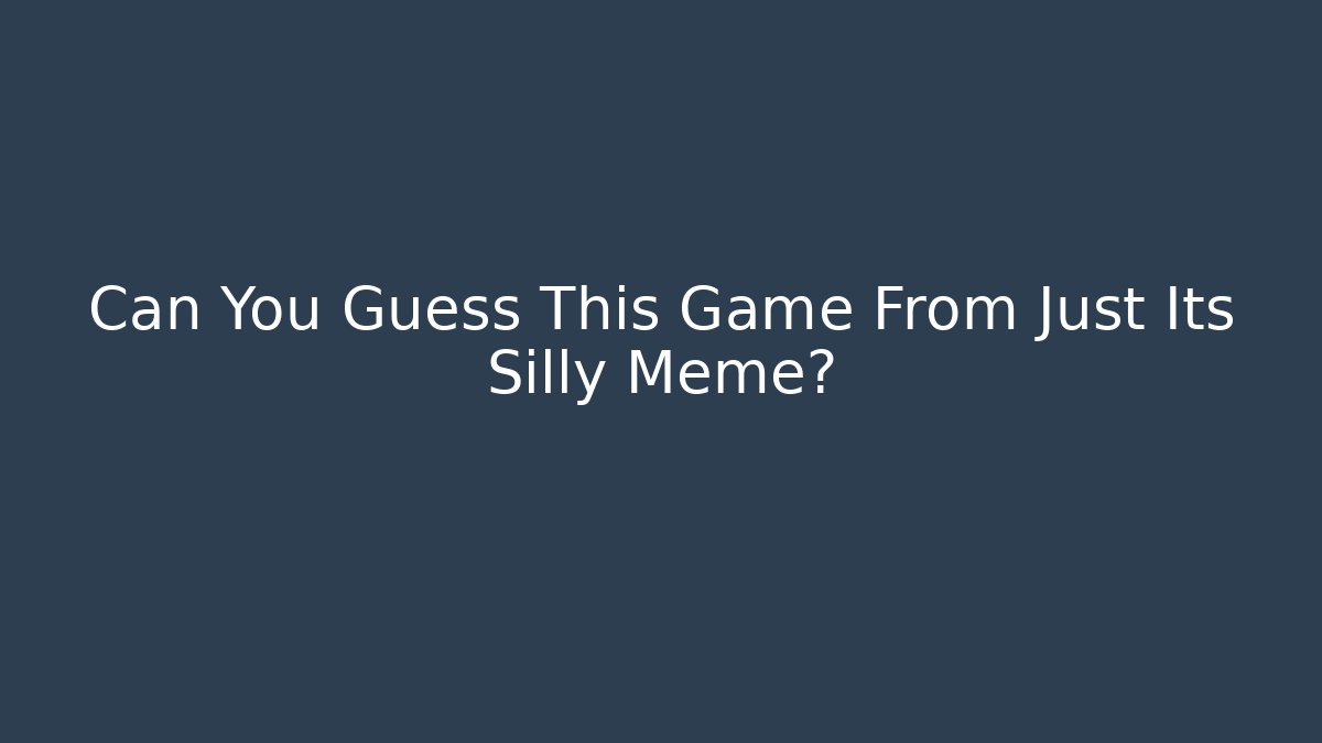 Can You Guess This Game From Just Its Silly Meme?
