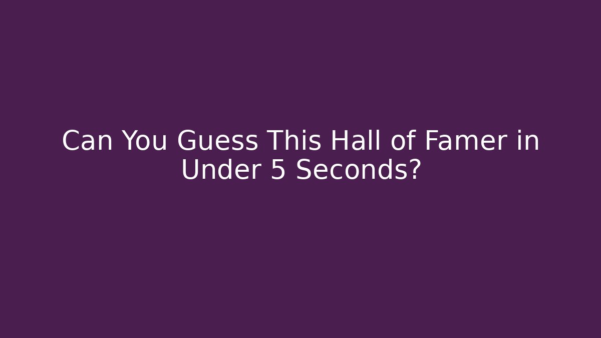 Can You Guess This Hall of Famer in Under 5 Seconds?