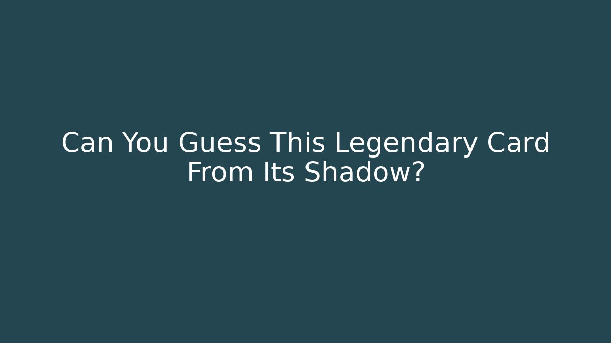 Can You Guess This Legendary Card From Its Shadow?