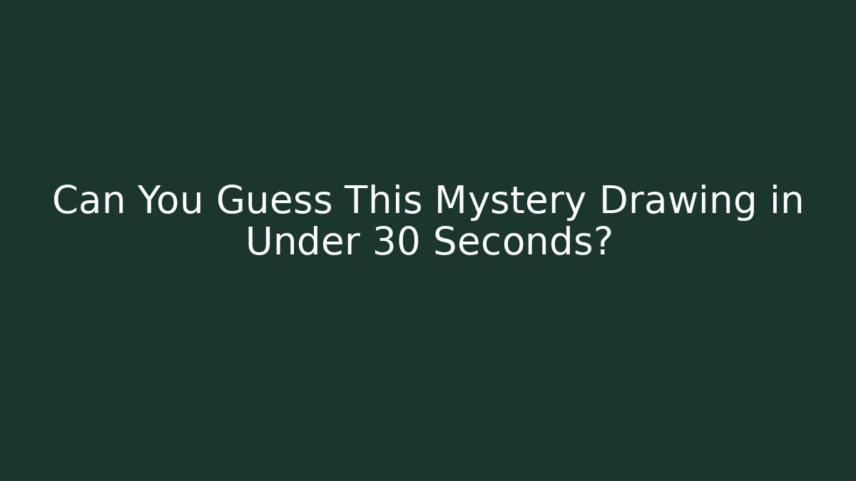 Can You Guess This Mystery Drawing in Under 30 Seconds?