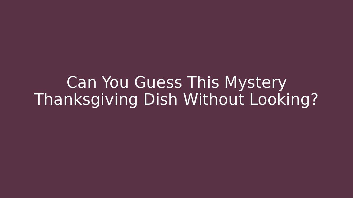 Can You Guess This Mystery Thanksgiving Dish Without Looking? - Método de Aprovação