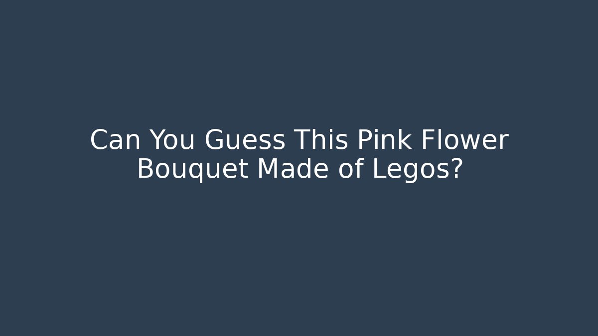 Can You Guess This Pink Flower Bouquet Made of Legos?