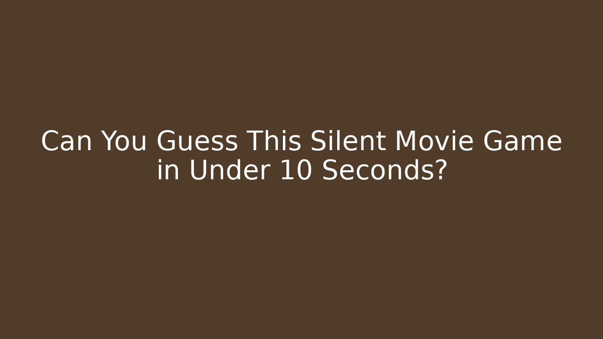 Can You Guess This Silent Movie Game in Under 10 Seconds?