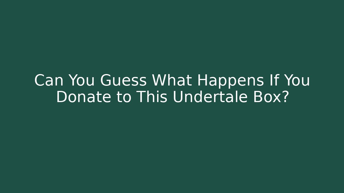 Can You Guess What Happens If You Donate to This Undertale Box?