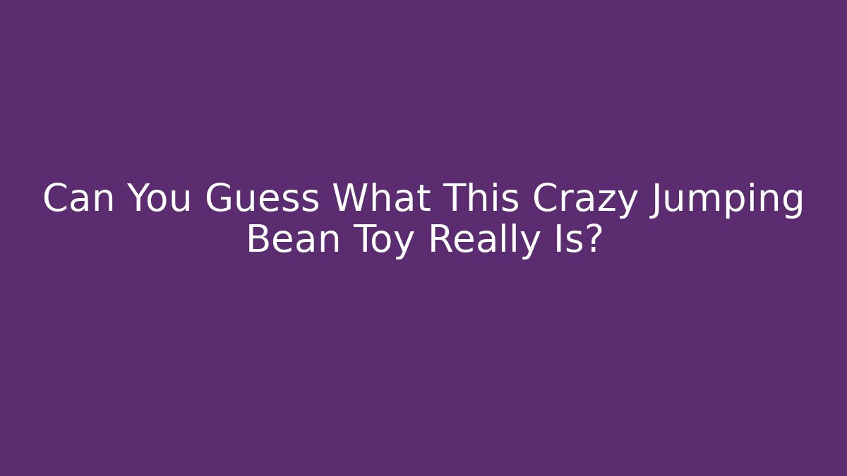 Can You Guess What This Crazy Jumping Bean Toy Really Is? - Método de Aprovação