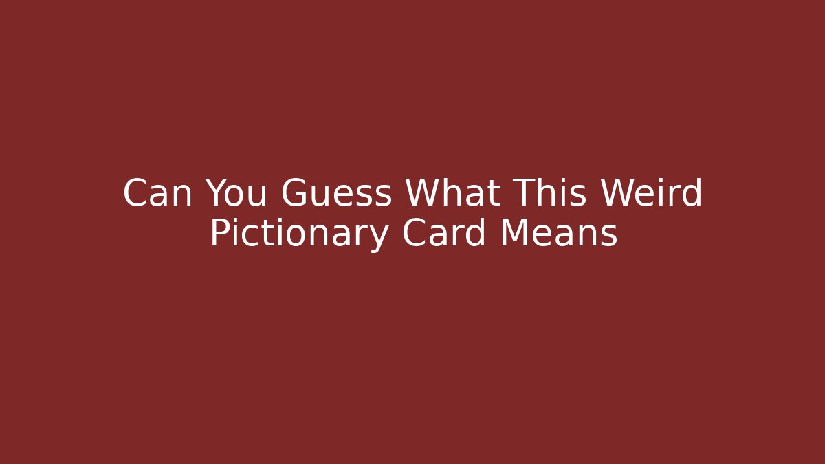 Can You Guess What This Weird Pictionary Card Means