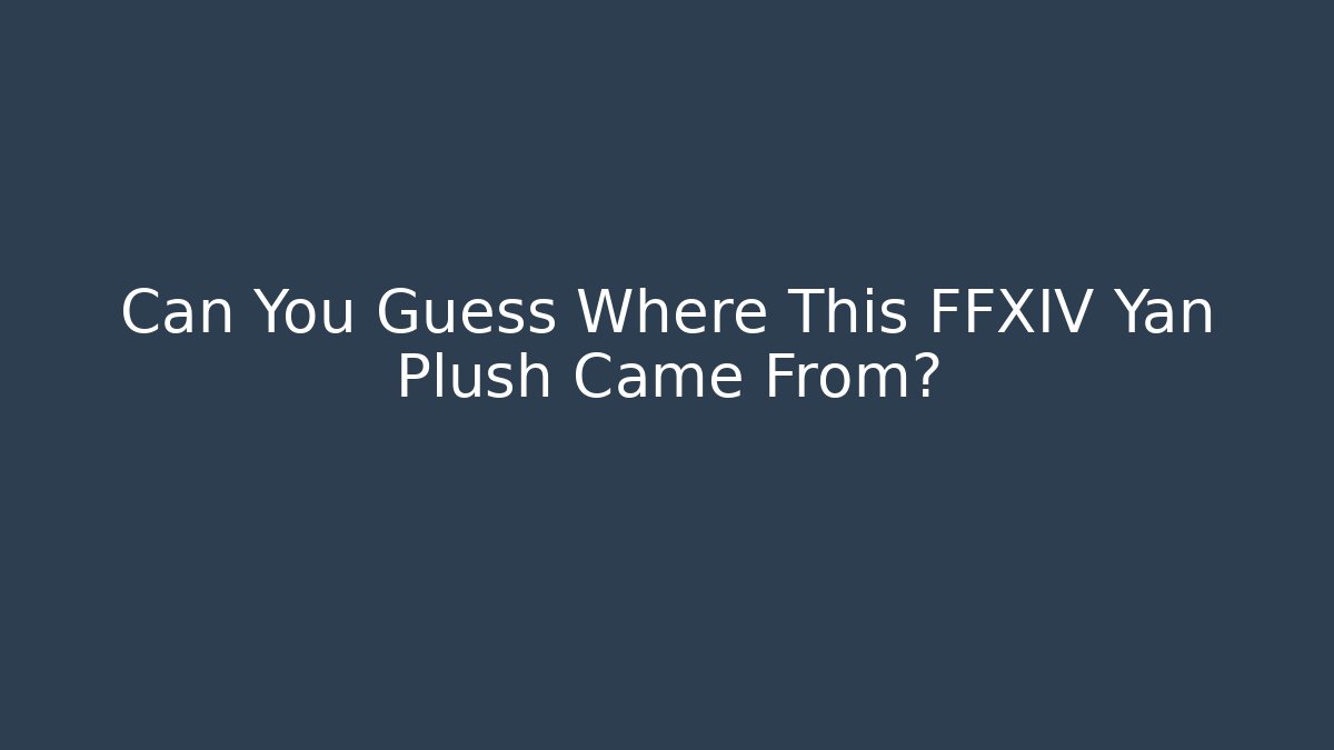Can You Guess Where This FFXIV Yan Plush Came From?