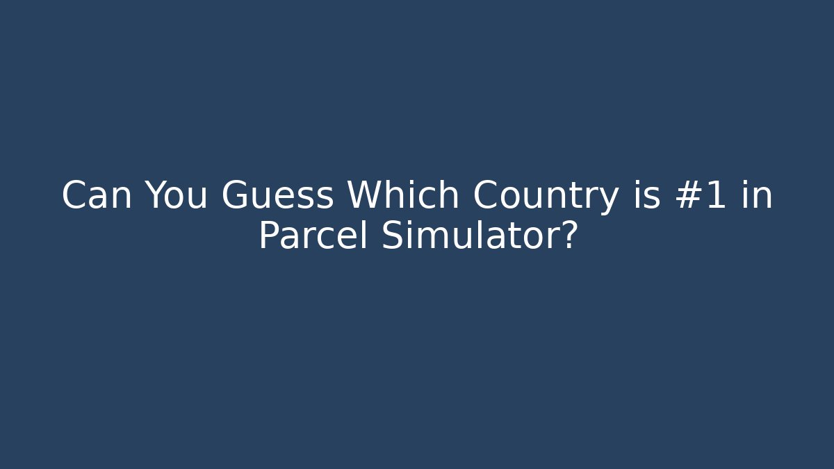 Can You Guess Which Country is #1 in Parcel Simulator?