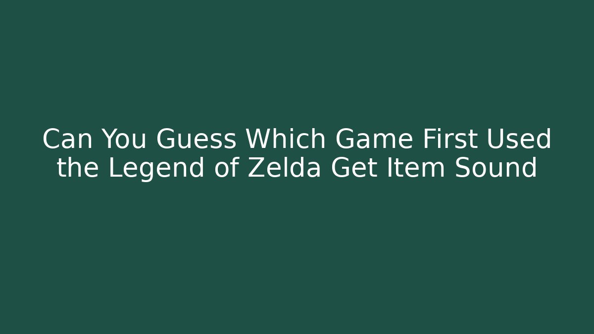 Can You Guess Which Game First Used the Legend of Zelda Get Item Sound
