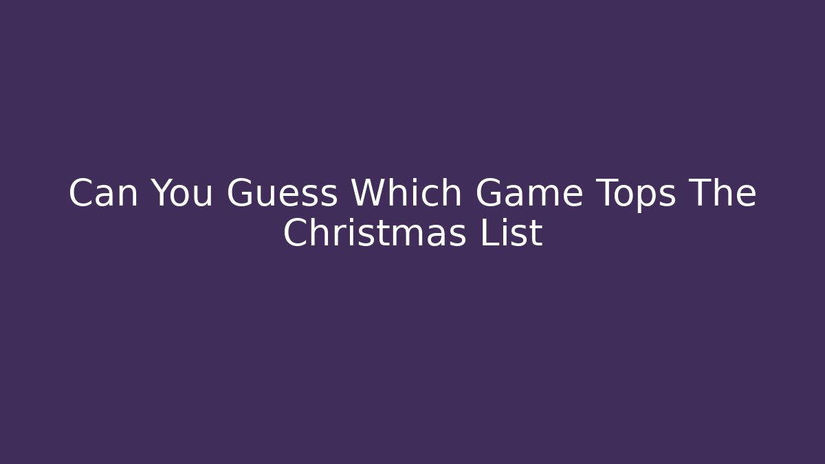 Can You Guess Which Game Tops The Christmas List