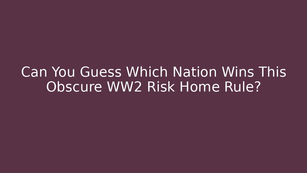 Can You Guess Which Nation Wins This Obscure WW2 Risk Home Rule?