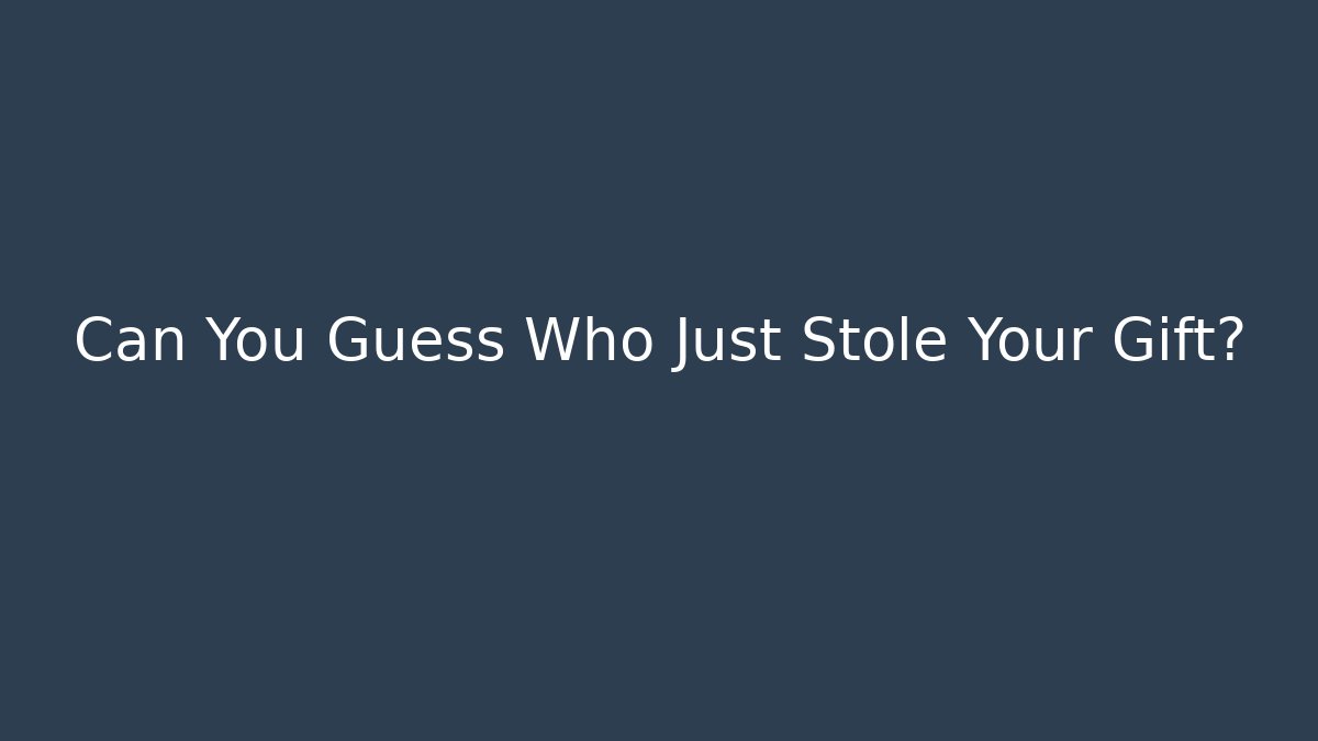 Can You Guess Who Just Stole Your Gift?