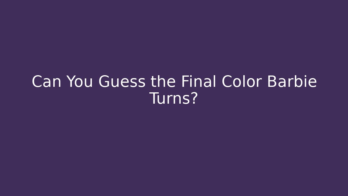 Can You Guess the Final Color Barbie Turns?