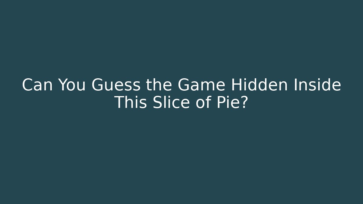 Can You Guess the Game Hidden Inside This Slice of Pie?