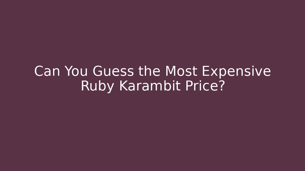 Can You Guess the Most Expensive Ruby Karambit Price?