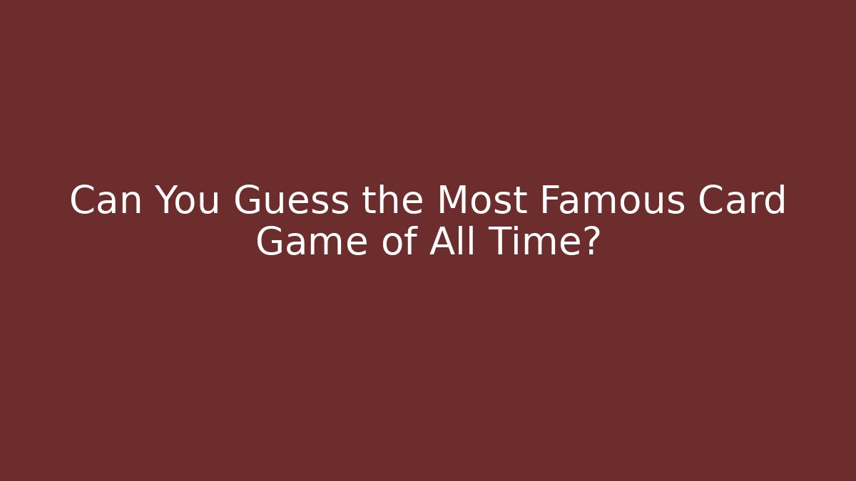 Can You Guess the Most Famous Card Game of All Time?