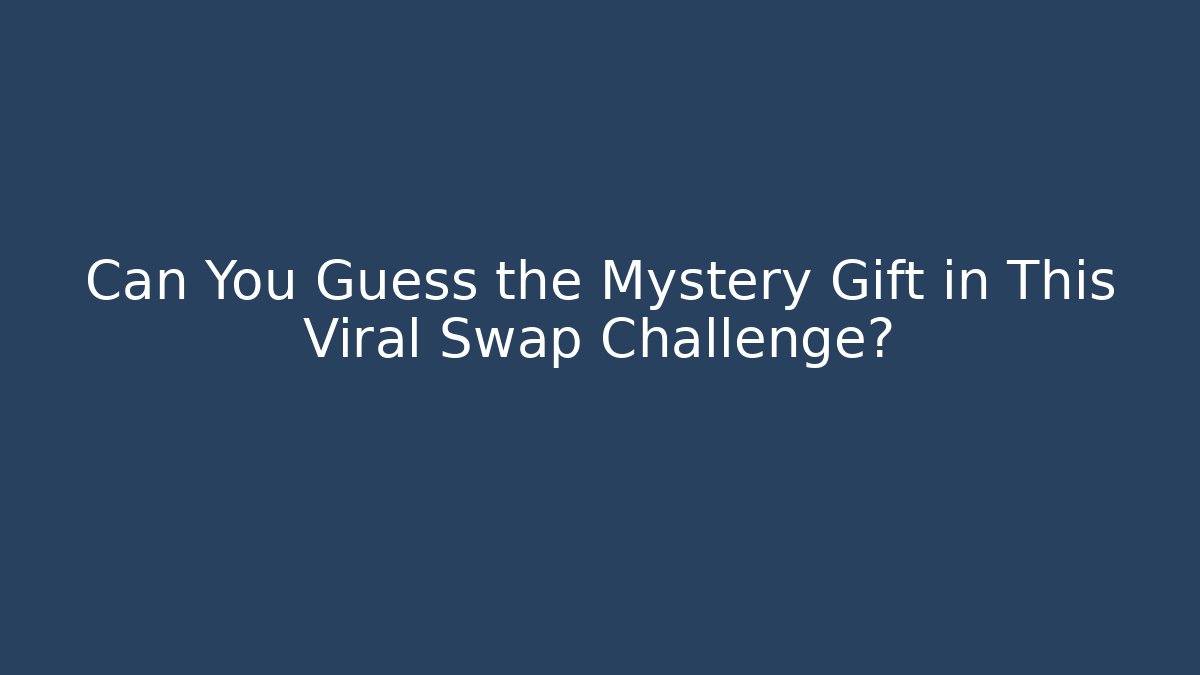 Can You Guess the Mystery Gift in This Viral Swap Challenge?