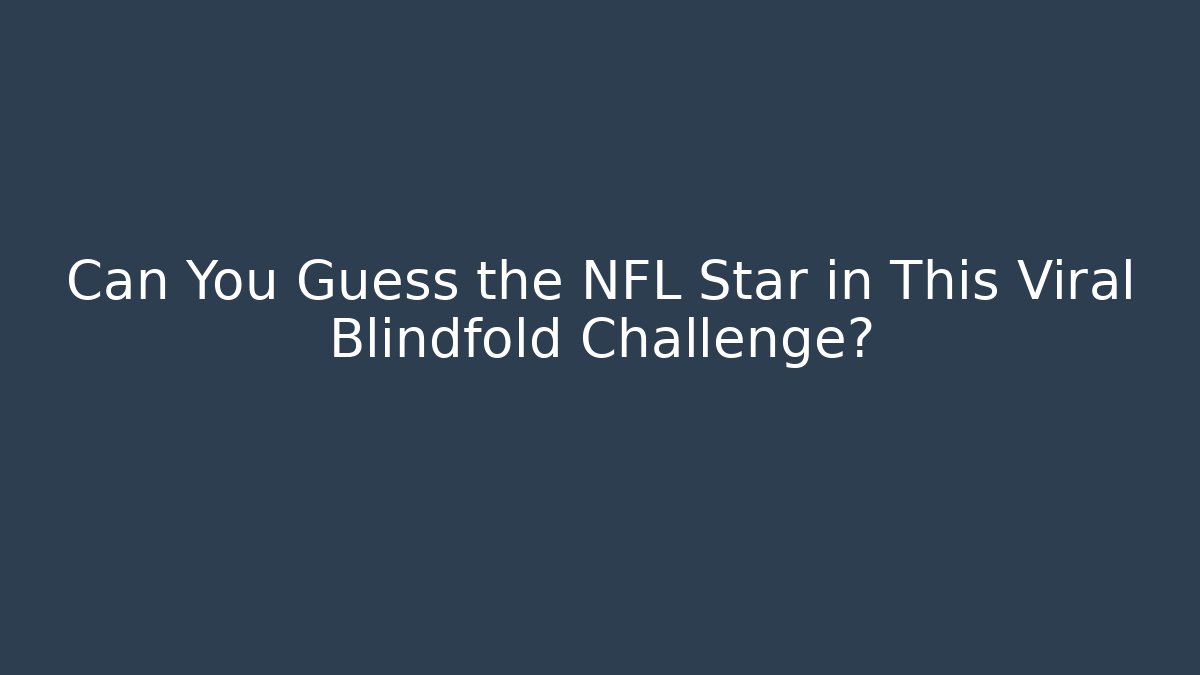 Can You Guess the NFL Star in This Viral Blindfold Challenge?