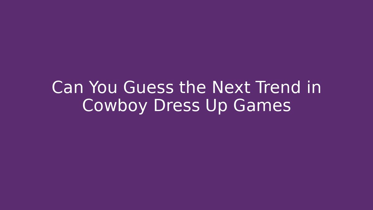 Can You Guess the Next Trend in Cowboy Dress Up Games
