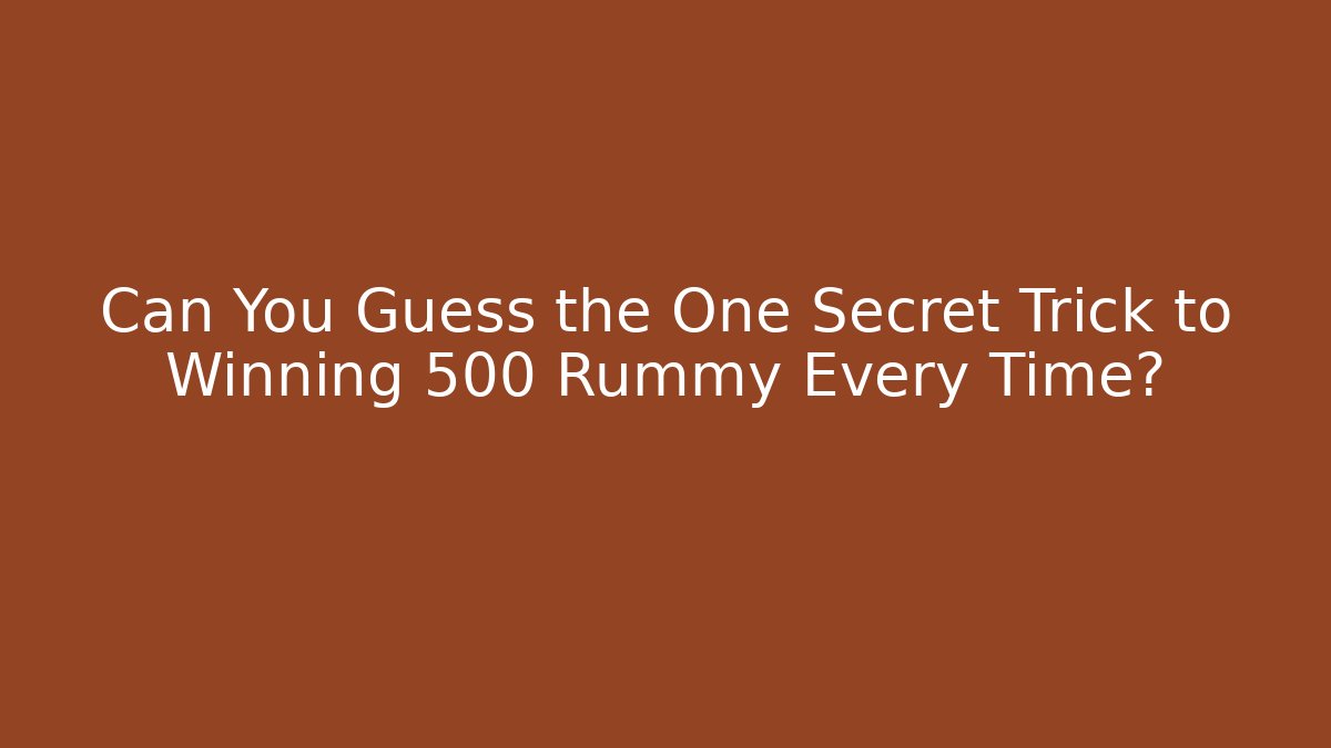 Can You Guess the One Secret Trick to Winning 500 Rummy Every Time?