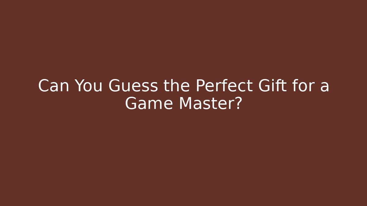 Can You Guess the Perfect Gift for a Game Master?