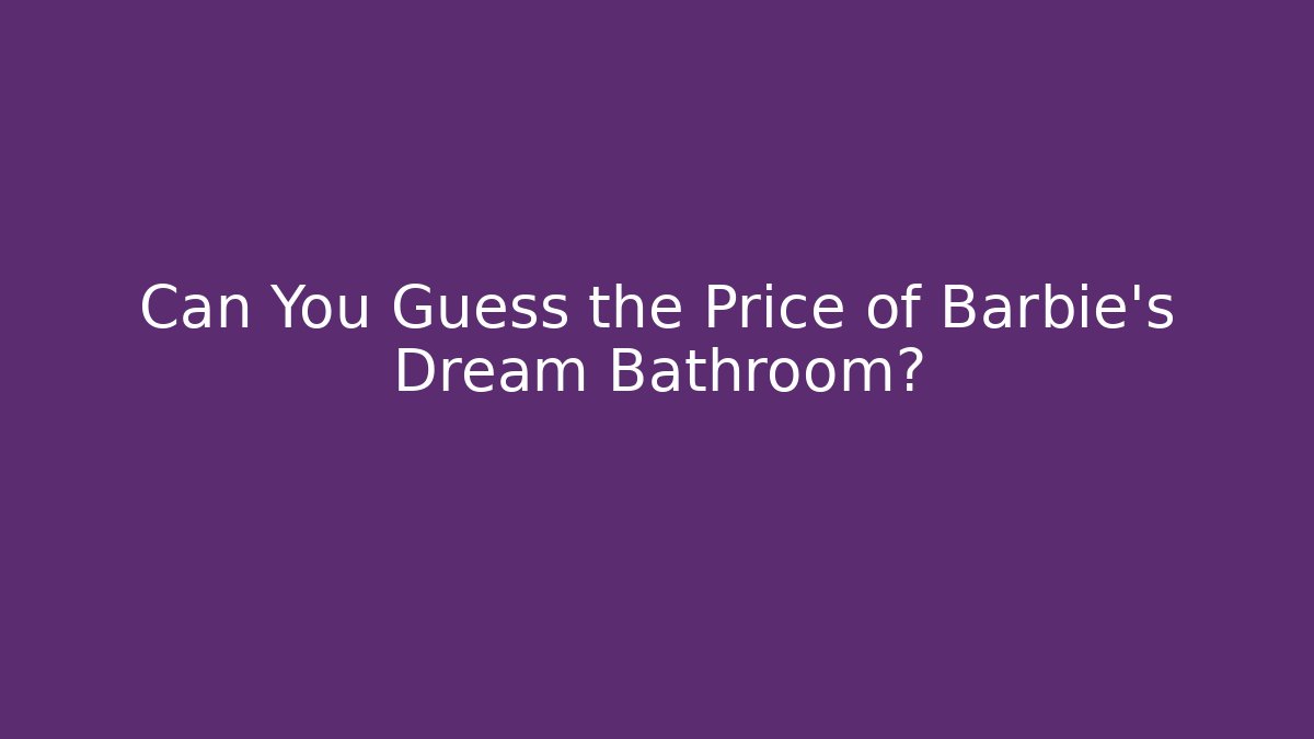 Can You Guess the Price of Barbie's Dream Bathroom?