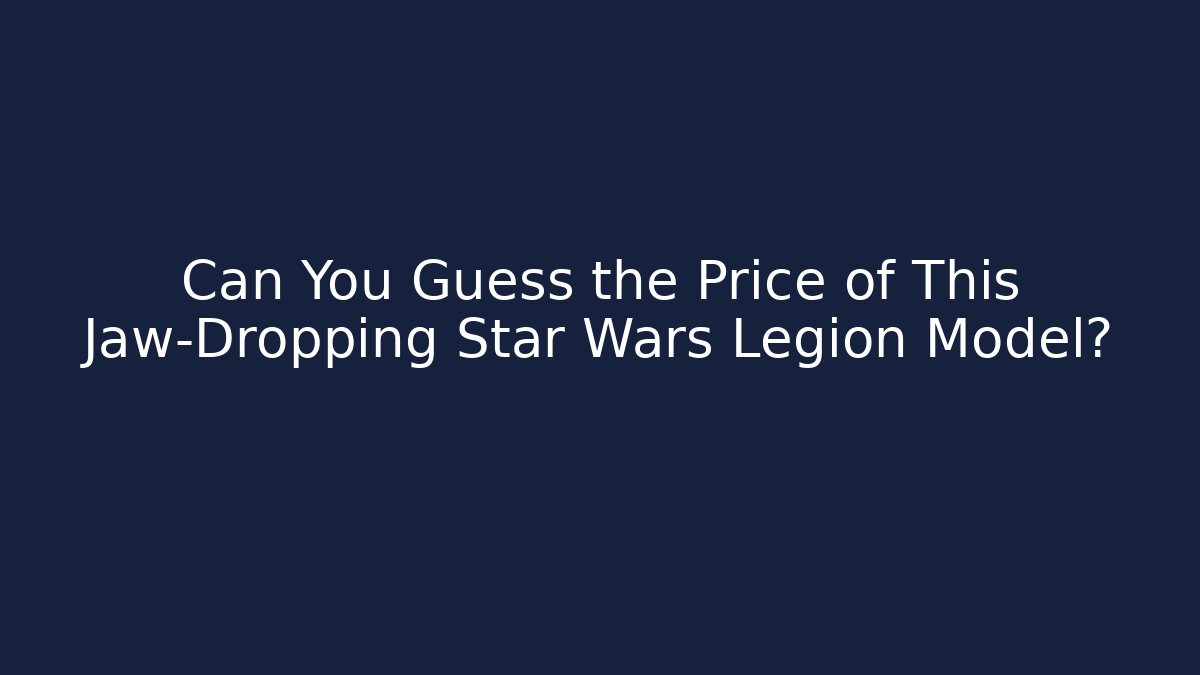 Can You Guess the Price of This Jaw-Dropping Star Wars Legion Model? - Método de Aprovação