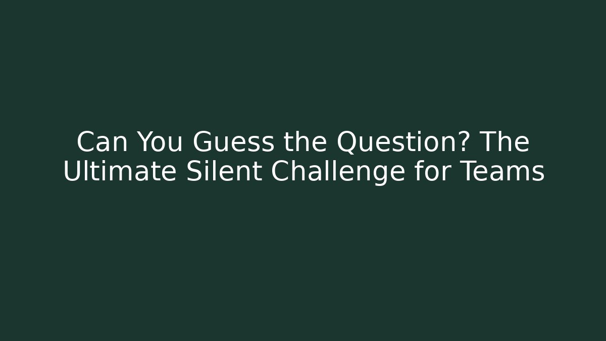 Can You Guess the Question? The Ultimate Silent Challenge for Teams